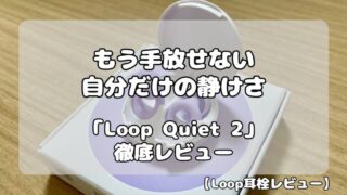 Loop Quiet 2 レビュー｜もう手放せない「自分だけの静けさ」。集中力と快適な睡眠を実現する耳栓 