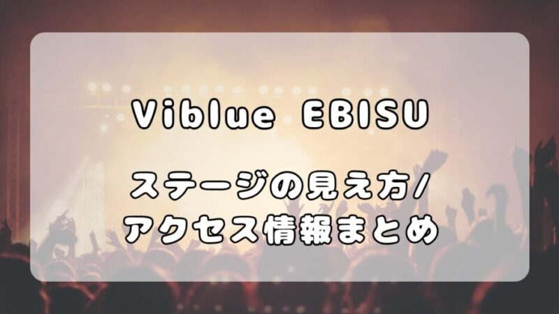 Viblue EBISU|キャパシティ・ステージの見え方・アクセス情報まとめ