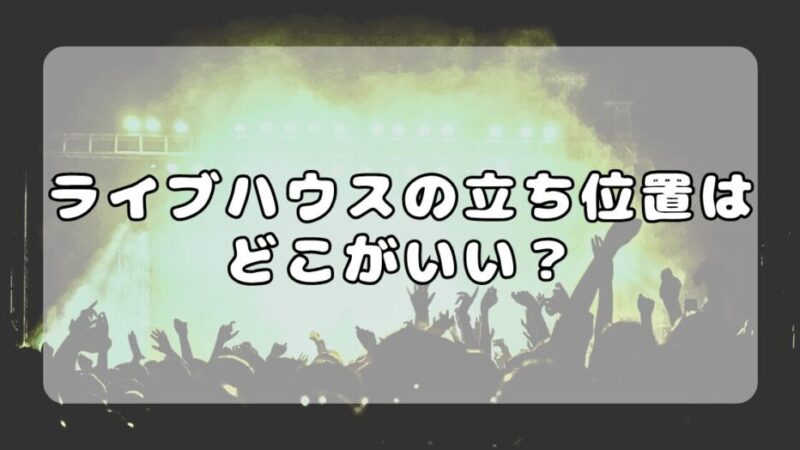 ライブハウスの立ち位置はどこがいい？初心者向けエリア別メリット・デメリット徹底解説 