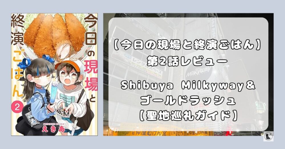 『今日の現場と終演ごはん』第2話レビュー｜渋谷Milkywayとゴールドラッシュ聖地巡礼