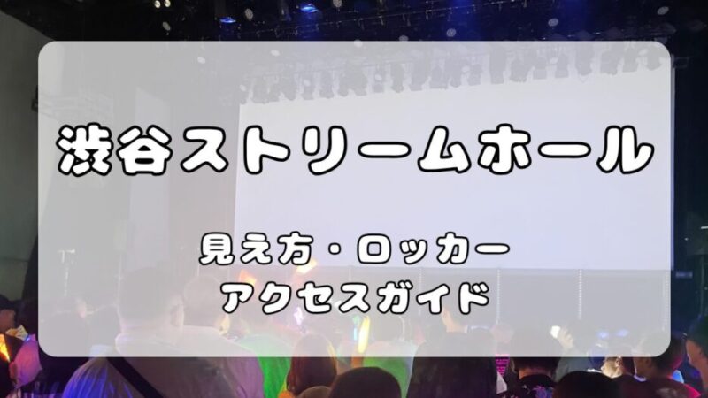渋谷ストリームホール｜ステージの見え方、ロッカー、アクセスを解説 